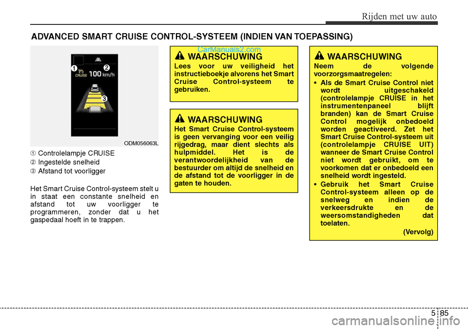 Hyundai Santa Fe 2017 Handleiding (in Dutch) 585
Rijden met uw auto
➀Controlelampje CRUISE
➁ Ingestelde snelheid
➂ Afstand tot voorligger
Het Smart Cruise Control-systeem stelt u in staat een constante snelheid en
afstand tot uw voorligger Hyundai Santa Fe 2017 Handleiding (in Dutch) 585
Rijden met uw auto
➀Controlelampje CRUISE
➁ Ingestelde snelheid
➂ Afstand tot voorligger
Het Smart Cruise Control-systeem stelt u in staat een constante snelheid en
afstand tot uw voorligger