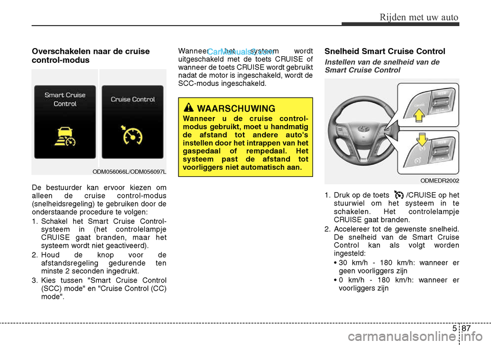 Hyundai Santa Fe 2017 Handleiding (in Dutch) 587
Rijden met uw auto
Overschakelen naar de cruise
control-modus
De bestuurder kan ervoor kiezen om
alleen de cruise control-modus
(snelheidsregeling) te gebruiken door de
onderstaande procedure t Hyundai Santa Fe 2017 Handleiding (in Dutch) 587
Rijden met uw auto
Overschakelen naar de cruise
control-modus
De bestuurder kan ervoor kiezen om
alleen de cruise control-modus
(snelheidsregeling) te gebruiken door de
onderstaande procedure t