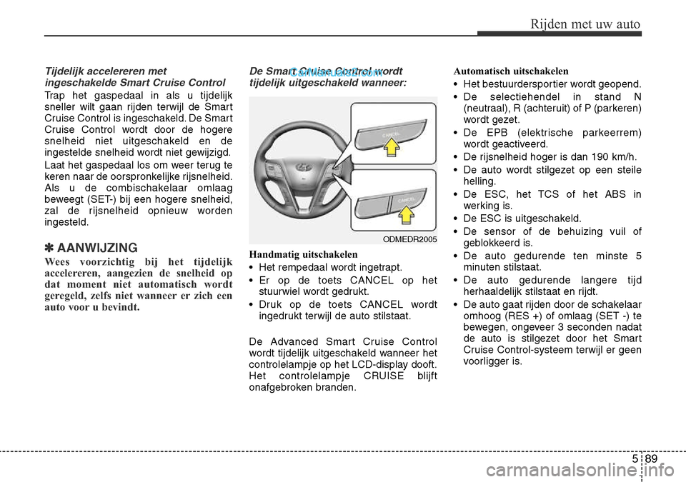 Hyundai Santa Fe 2017 Handleiding (in Dutch) 589
Rijden met uw auto
Tijdelijk accelereren metingeschakelde Smart Cruise Control
Trap het gaspedaal in als u tijdelijk
sneller wilt gaan rijden terwijl de Smart
Cruise Control is ingeschakeld. De S Hyundai Santa Fe 2017 Handleiding (in Dutch) 589
Rijden met uw auto
Tijdelijk accelereren metingeschakelde Smart Cruise Control
Trap het gaspedaal in als u tijdelijk
sneller wilt gaan rijden terwijl de Smart
Cruise Control is ingeschakeld. De S