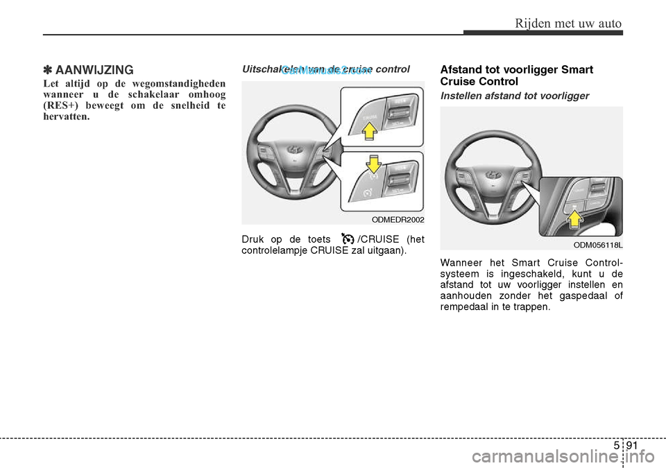 Hyundai Santa Fe 2017 Handleiding (in Dutch) 591
Rijden met uw auto
✽AANWIJZING
Let altijd op de wegomstandigheden
wanneer u de schakelaar omhoog
(RES+) beweegt om de snelheid te
hervatten.Uitschakelen van de cruise control
Druk op de toets Hyundai Santa Fe 2017 Handleiding (in Dutch) 591
Rijden met uw auto
✽AANWIJZING
Let altijd op de wegomstandigheden
wanneer u de schakelaar omhoog
(RES+) beweegt om de snelheid te
hervatten.Uitschakelen van de cruise control
Druk op de toets
