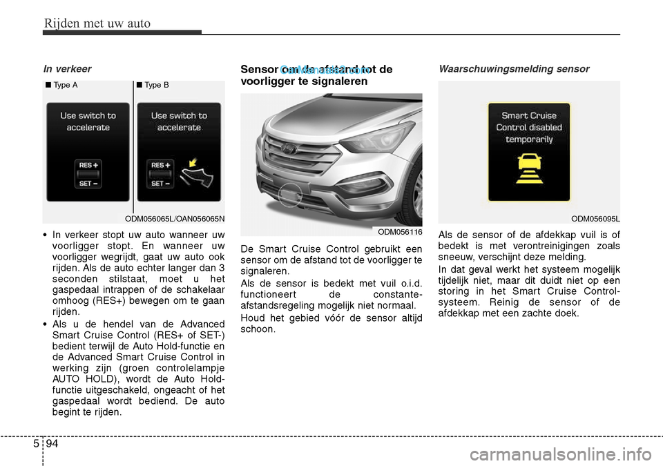 Hyundai Santa Fe 2017  Handleiding (in Dutch) Rijden met uw auto
94
5
In verkeer
• In verkeer stopt uw auto wanneer uw
voorligger stopt. En wanneer uw 
voorligger wegrijdt, gaat uw auto ook
rijden. Als de auto echter langer dan 3seconden stilst