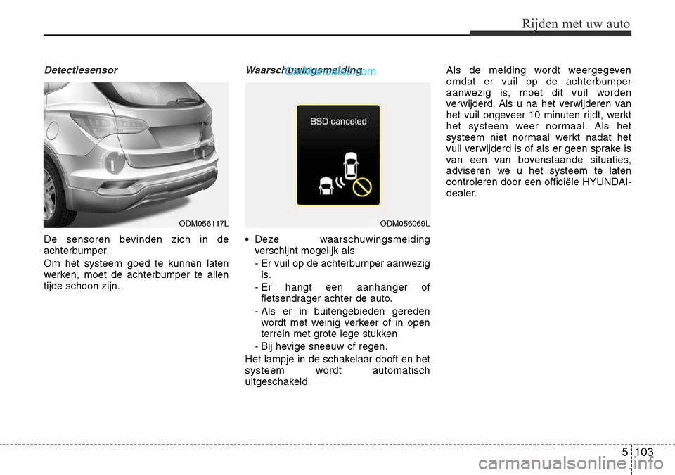 Hyundai Santa Fe 2017 Handleiding (in Dutch) 5 103
Rijden met uw auto
Detectiesensor
De sensoren bevinden zich in de
achterbumper. Om het systeem goed te kunnen laten
werken, moet de achterbumper te allentijde schoon zijn.
Waarschuwingsmelding Hyundai Santa Fe 2017 Handleiding (in Dutch) 5 103
Rijden met uw auto
Detectiesensor
De sensoren bevinden zich in de
achterbumper. Om het systeem goed te kunnen laten
werken, moet de achterbumper te allentijde schoon zijn.
Waarschuwingsmelding