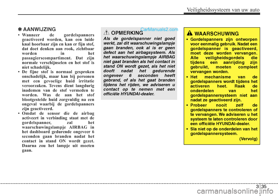 Hyundai Santa Fe 2017  Handleiding (in Dutch) 335
Veiligheidssysteem van uw auto
✽AANWIJZING
• Wanneer de gordelspanners geactiveerd worden, kan een luide 
knal hoorbaar zijn en kan er fijn stof,
dat doet denken aan rook, zichtbaar
worden in 