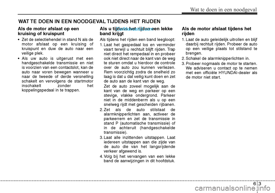 Hyundai Santa Fe 2017 Handleiding (in Dutch) 63
Wat te doen in een noodgeval
WAT TE DOEN IN EEN NOODGEVAL TIJDENS HET RIJDEN
Als de motor afslaat op een kruising of kruispunt
• Zet de selectiehendel in stand N als de motor afslaat op een kru Hyundai Santa Fe 2017 Handleiding (in Dutch) 63
Wat te doen in een noodgeval
WAT TE DOEN IN EEN NOODGEVAL TIJDENS HET RIJDEN
Als de motor afslaat op een kruising of kruispunt
• Zet de selectiehendel in stand N als de motor afslaat op een kru