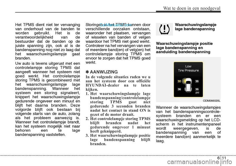 Hyundai Santa Fe 2017  Handleiding (in Dutch) 611
Wat te doen in een noodgeval
Het TPMS dient niet ter vervanging 
van onderhoud van de banden te
worden gebruikt. Het is de
verantwoordelijkheid van debestuurder dat de banden op dejuiste spanning 