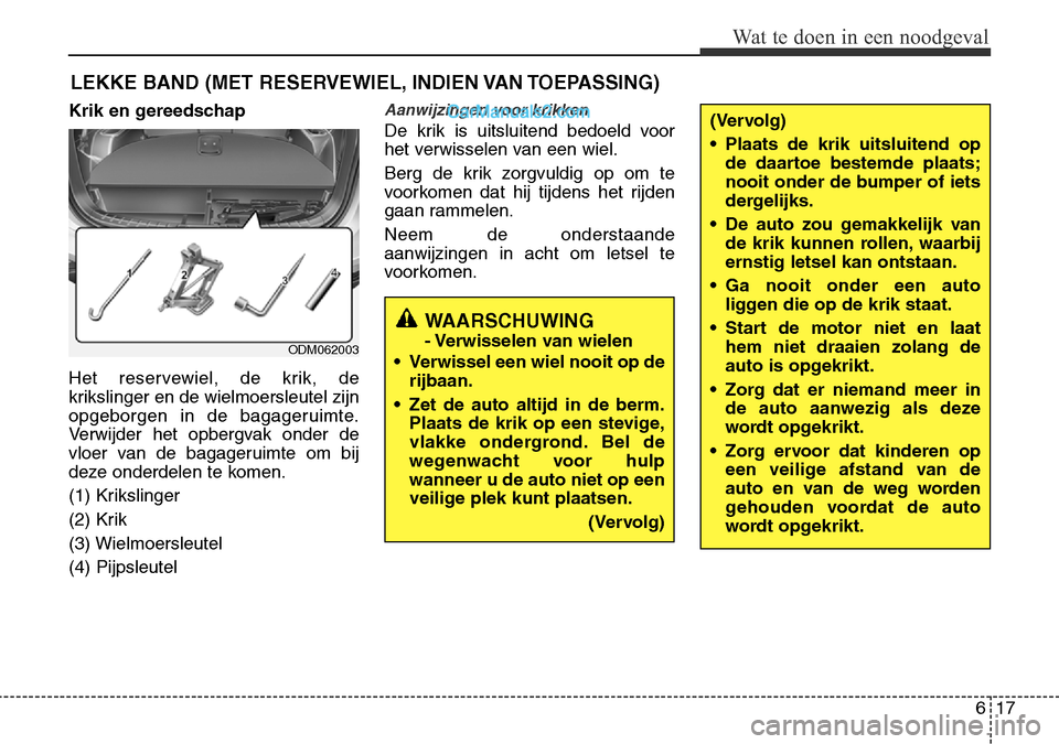 Hyundai Santa Fe 2017  Handleiding (in Dutch) 617
Wat te doen in een noodgeval
LEKKE BAND (MET RESERVEWIEL, INDIEN VAN TOEPASSING)
Krik en gereedschap 
Het reservewiel, de krik, de 
krikslinger en de wielmoersleutel zijn
opgeborgen in de bagageru