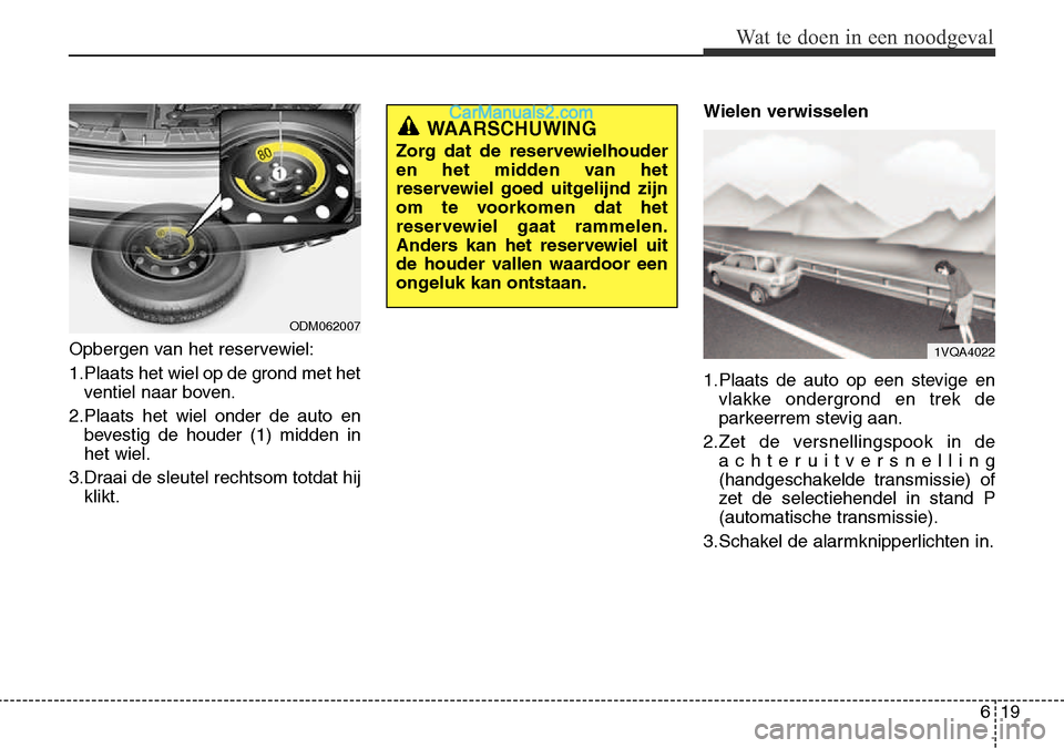 Hyundai Santa Fe 2017  Handleiding (in Dutch) 619
Wat te doen in een noodgeval
Opbergen van het reservewiel: 
1.Plaats het wiel op de grond met hetventiel naar boven.
2.Plaats het wiel onder de auto en bevestig de houder (1) midden in het wiel.
3