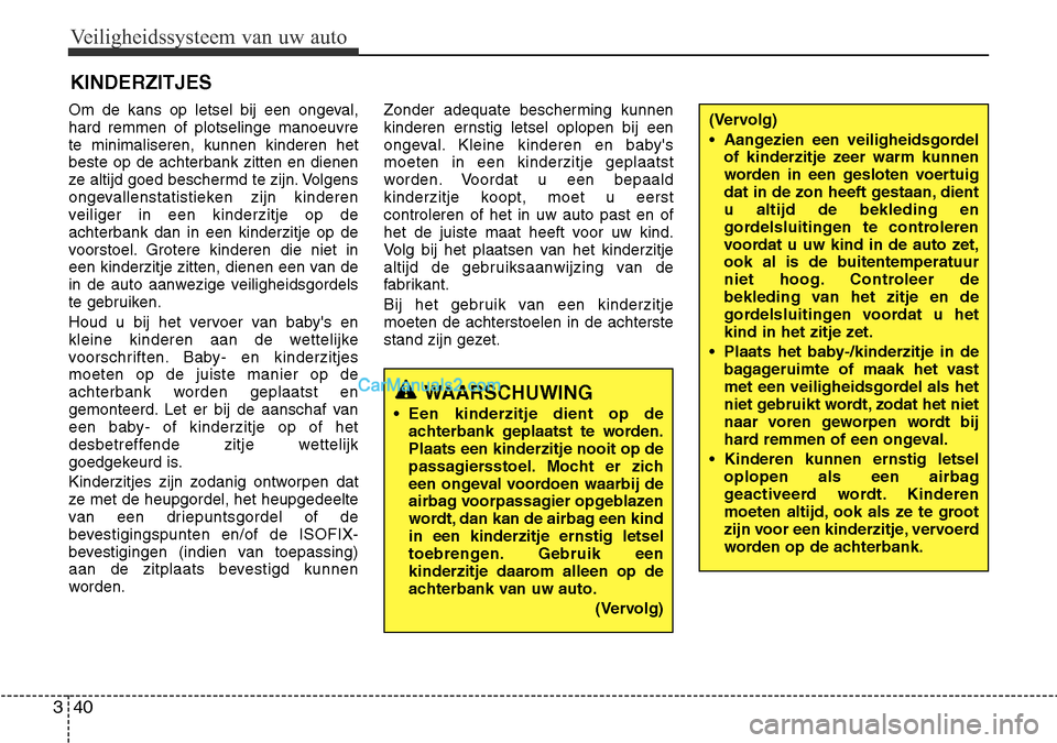 Hyundai Santa Fe 2017  Handleiding (in Dutch) Veiligheidssysteem van uw auto
40
3
KINDERZITJES
Om de kans op letsel bij een ongeval, hard remmen of plotselinge manoeuvrete minimaliseren, kunnen kinderen hetbeste op de achterbank zitten en dienen
