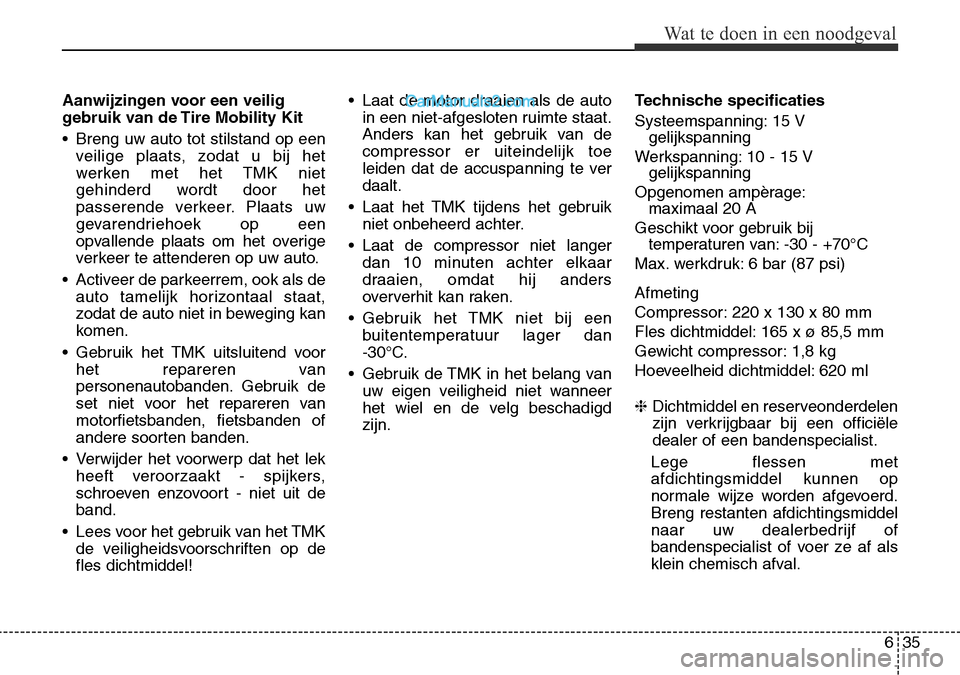 Hyundai Santa Fe 2017 Handleiding (in Dutch) 635
Wat te doen in een noodgeval
Aanwijzingen voor een veilig
gebruik van de Tire Mobility Kit
• Breng uw auto tot stilstand op eenveilige plaats, zodat u bij het
werken met het TMK niet
gehinder Hyundai Santa Fe 2017 Handleiding (in Dutch) 635
Wat te doen in een noodgeval
Aanwijzingen voor een veilig
gebruik van de Tire Mobility Kit
• Breng uw auto tot stilstand op eenveilige plaats, zodat u bij het
werken met het TMK niet
gehinder