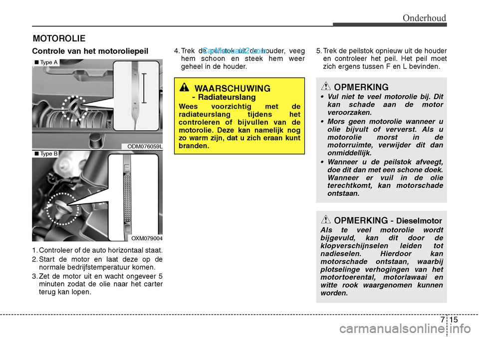 Hyundai Santa Fe 2017 Handleiding (in Dutch) 715
Onderhoud
MOTOROLIE
Controle van het motoroliepeil
1. Controleer of de auto horizontaal staat.
2. Start de motor en laat deze op de normale bedrijfstemperatuur komen.
3. Zet de motor uit en wach Hyundai Santa Fe 2017 Handleiding (in Dutch) 715
Onderhoud
MOTOROLIE
Controle van het motoroliepeil
1. Controleer of de auto horizontaal staat.
2. Start de motor en laat deze op de normale bedrijfstemperatuur komen.
3. Zet de motor uit en wach