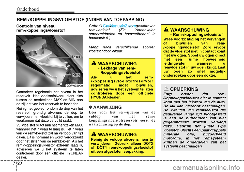 Hyundai Santa Fe 2017 Handleiding (in Dutch) Onderhoud
20
7
REM-/KOPPELINGSVLOEISTOF (INDIEN VAN TOEPASSING)
Controle van niveau
rem-/koppelingsvloeistof
Controleer regelmatig het niveau in het
reservoir. Het vloeistofniveau dient zich
tusse Hyundai Santa Fe 2017 Handleiding (in Dutch) Onderhoud
20
7
REM-/KOPPELINGSVLOEISTOF (INDIEN VAN TOEPASSING)
Controle van niveau
rem-/koppelingsvloeistof
Controleer regelmatig het niveau in het
reservoir. Het vloeistofniveau dient zich
tusse