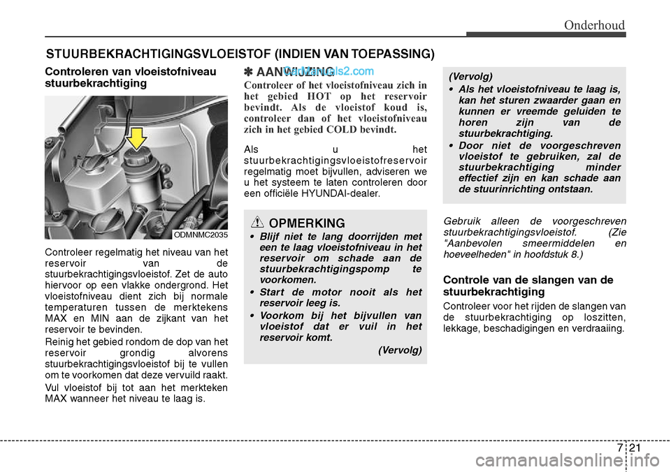 Hyundai Santa Fe 2017 Handleiding (in Dutch) 721
Onderhoud
STUURBEKRACHTIGINGSVLOEISTOF (INDIEN VAN TOEPASSING)
Controleren van vloeistofniveau
stuurbekrachtiging
Controleer regelmatig het niveau van het
reservoir van de
stuurbekrachtigingsvl Hyundai Santa Fe 2017 Handleiding (in Dutch) 721
Onderhoud
STUURBEKRACHTIGINGSVLOEISTOF (INDIEN VAN TOEPASSING)
Controleren van vloeistofniveau
stuurbekrachtiging
Controleer regelmatig het niveau van het
reservoir van de
stuurbekrachtigingsvl