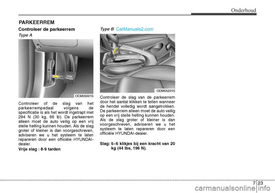 Hyundai Santa Fe 2017 Handleiding (in Dutch) 723
Onderhoud
PARKEERREM
Controleer de parkeerrem
Type A
Controleer of de slag van het
parkeerrempedaal volgens de
specificatie is als het wordt ingetrapt met
294 N (30 kg, 66 lb). De parkeerrem
all Hyundai Santa Fe 2017 Handleiding (in Dutch) 723
Onderhoud
PARKEERREM
Controleer de parkeerrem
Type A
Controleer of de slag van het
parkeerrempedaal volgens de
specificatie is als het wordt ingetrapt met
294 N (30 kg, 66 lb). De parkeerrem
all