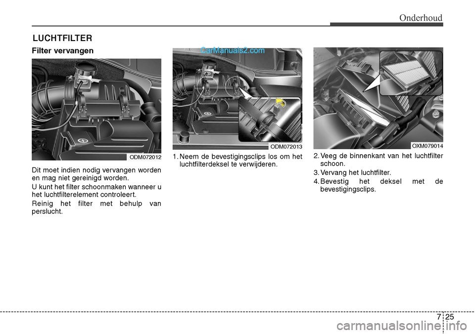 Hyundai Santa Fe 2017 Handleiding (in Dutch) 725
Onderhoud
LUCHTFILTER
Filter vervangen
Dit moet indien nodig vervangen worden
en mag niet gereinigd worden.
U kunt het filter schoonmaken wanneer u
het luchtfilterelement controleert.
Reinig Hyundai Santa Fe 2017 Handleiding (in Dutch) 725
Onderhoud
LUCHTFILTER
Filter vervangen
Dit moet indien nodig vervangen worden
en mag niet gereinigd worden.
U kunt het filter schoonmaken wanneer u
het luchtfilterelement controleert.
Reinig