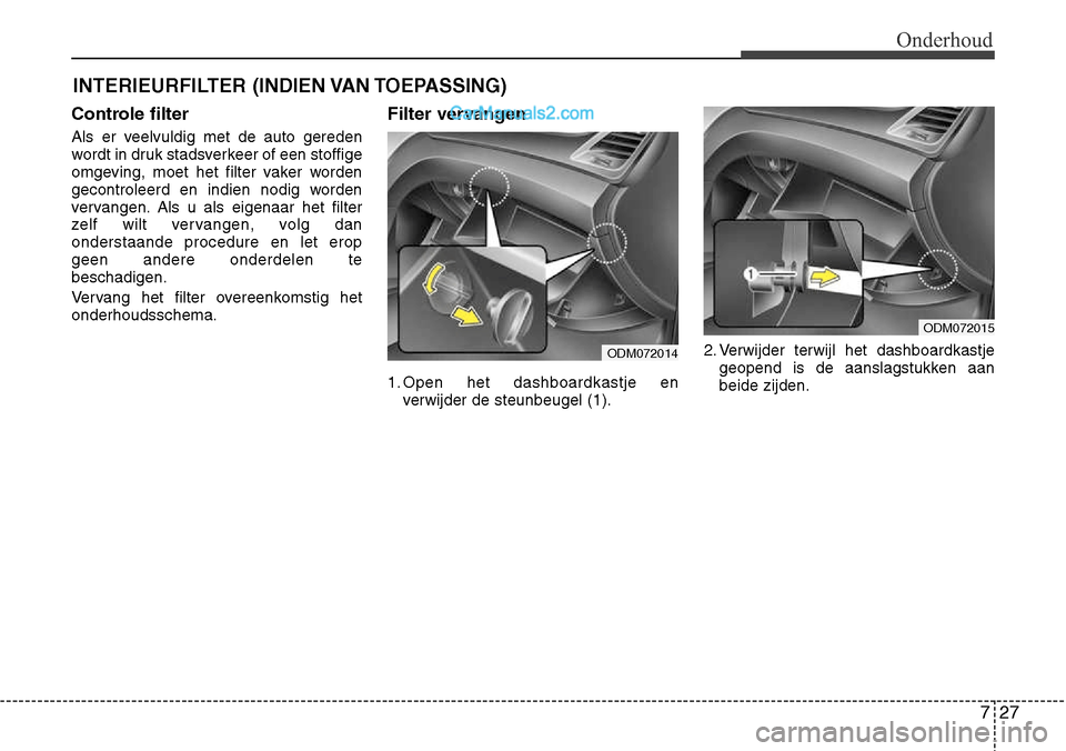 Hyundai Santa Fe 2017 Handleiding (in Dutch) 727
Onderhoud
INTERIEURFILTER (INDIEN VAN TOEPASSING)
Controle filter
Als er veelvuldig met de auto gereden
wordt in druk stadsverkeer of een stoffige
omgeving, moet het filter vaker worden
gecontro Hyundai Santa Fe 2017 Handleiding (in Dutch) 727
Onderhoud
INTERIEURFILTER (INDIEN VAN TOEPASSING)
Controle filter
Als er veelvuldig met de auto gereden
wordt in druk stadsverkeer of een stoffige
omgeving, moet het filter vaker worden
gecontro