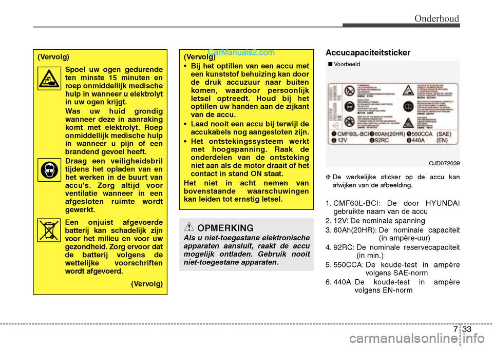 Hyundai Santa Fe 2017 Handleiding (in Dutch) 733
Onderhoud
Accucapaciteitsticker ❈De werkelijke sticker op de accu kan
afwijken van de afbeelding.
1. CMF60L-BCI: De door HYUNDAI gebruikte naam van de accu
2. 12V: De nominale spanning
3. 60A Hyundai Santa Fe 2017 Handleiding (in Dutch) 733
Onderhoud
Accucapaciteitsticker ❈De werkelijke sticker op de accu kan
afwijken van de afbeelding.
1. CMF60L-BCI: De door HYUNDAI gebruikte naam van de accu
2. 12V: De nominale spanning
3. 60A