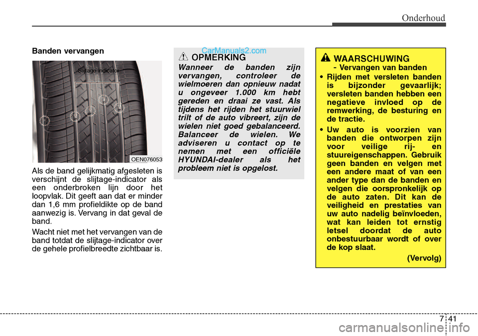 Hyundai Santa Fe 2017 Handleiding (in Dutch) 741
Onderhoud
Banden vervangen Als de band gelijkmatig afgesleten is
verschijnt de slijtage-indicator als
een onderbroken lijn door het
loopvlak. Dit geeft aan dat er minderdan 1,6 mm profieldikte op Hyundai Santa Fe 2017 Handleiding (in Dutch) 741
Onderhoud
Banden vervangen Als de band gelijkmatig afgesleten is
verschijnt de slijtage-indicator als
een onderbroken lijn door het
loopvlak. Dit geeft aan dat er minderdan 1,6 mm profieldikte op