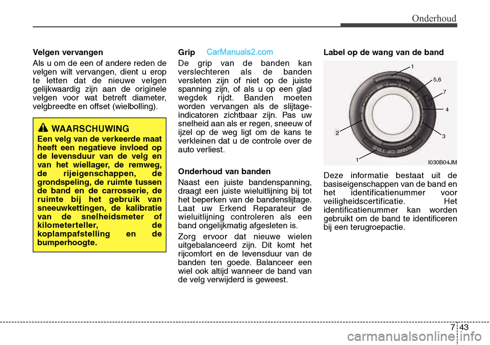Hyundai Santa Fe 2017 Handleiding (in Dutch) 743
Onderhoud
Velgen vervangen Als u om de een of andere reden de
velgen wilt vervangen, dient u erop
te letten dat de nieuwe velgen
gelijkwaardig zijn aan de originele
velgen voor wat betreft diamet Hyundai Santa Fe 2017 Handleiding (in Dutch) 743
Onderhoud
Velgen vervangen Als u om de een of andere reden de
velgen wilt vervangen, dient u erop
te letten dat de nieuwe velgen
gelijkwaardig zijn aan de originele
velgen voor wat betreft diamet