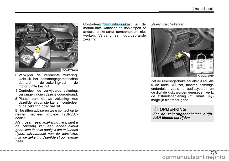 Hyundai Santa Fe 2017 Handleiding (in Dutch) 751
Onderhoud
3. Verwijder de verdachte zekering.Gebruik het demontagegereedschap
dat zich in de zekeringkast in de
motorruimte bevindt.
4. Controleer de verwijderde zekering; vervangen indien deze i Hyundai Santa Fe 2017 Handleiding (in Dutch) 751
Onderhoud
3. Verwijder de verdachte zekering.Gebruik het demontagegereedschap
dat zich in de zekeringkast in de
motorruimte bevindt.
4. Controleer de verwijderde zekering; vervangen indien deze i