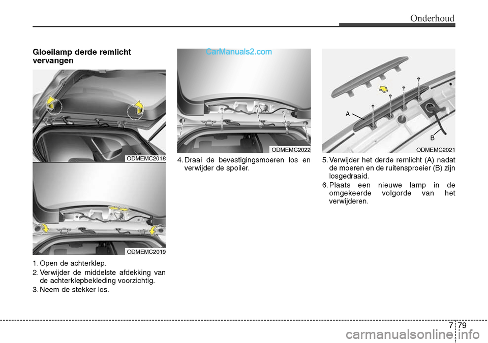Hyundai Santa Fe 2017  Handleiding (in Dutch) 779
Onderhoud
Gloeilamp derde remlicht 
vervangen 
1. Open de achterklep. 
2. Verwijder de middelste afdekking vande achterklepbekleding voorzichtig.
3. Neem de stekker los. 4. Draai de bevestigingsmo