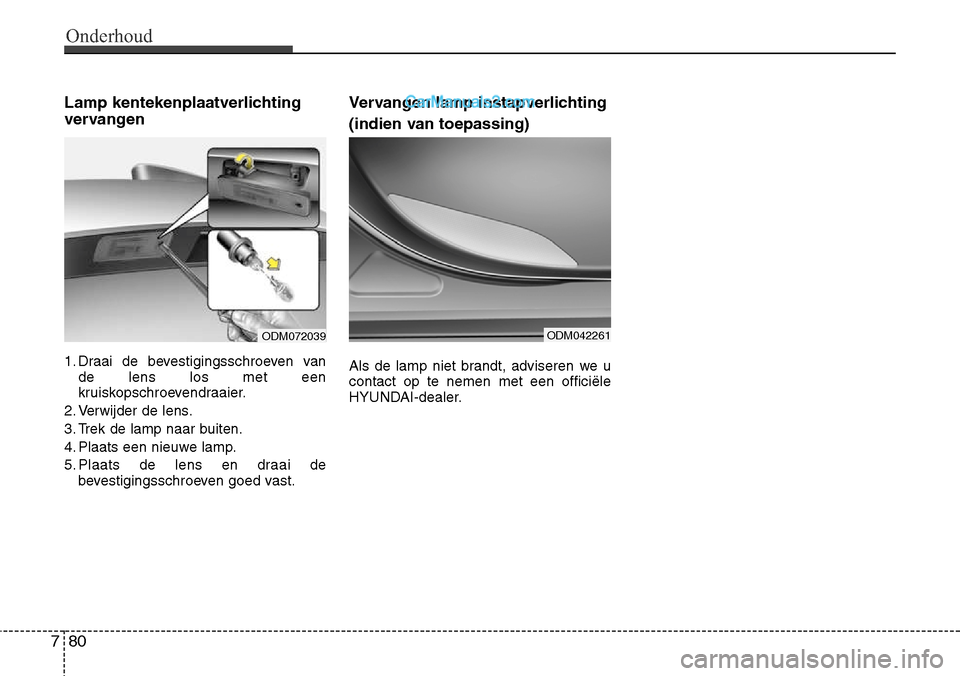 Hyundai Santa Fe 2017  Handleiding (in Dutch) Onderhoud
80
7
Lamp kentekenplaatverlichting 
vervangen  
1. Draai de bevestigingsschroeven van
de lens los met een 
kruiskopschroevendraaier.
2. Verwijder de lens. 
3. Trek de lamp naar buiten.
4. Pl
