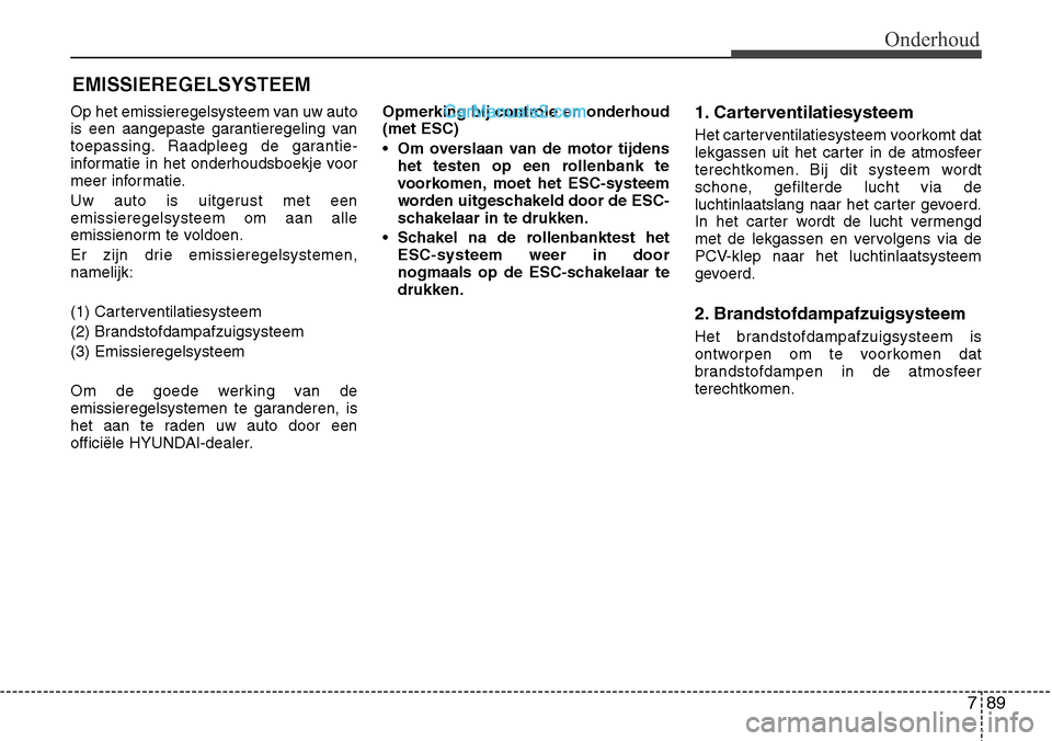 Hyundai Santa Fe 2017  Handleiding (in Dutch) 789
Onderhoud
EMISSIEREGELSYSTEEM
Op het emissieregelsysteem van uw auto 
is een aangepaste garantieregeling van
toepassing. Raadpleeg de garantie-
informatie in het onderhoudsboekje voor
meer informa