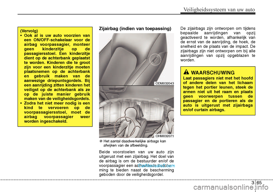Hyundai Santa Fe 2017 Handleiding (in Dutch) 365
Veiligheidssysteem van uw auto
Zijairbag (indien van toepassing)
Beide voorstoelen van uw auto zijn
uitgerust met een zijairbag. Het doel vande airbag is om de bestuurder en/of de
voorpassagier Hyundai Santa Fe 2017 Handleiding (in Dutch) 365
Veiligheidssysteem van uw auto
Zijairbag (indien van toepassing)
Beide voorstoelen van uw auto zijn
uitgerust met een zijairbag. Het doel vande airbag is om de bestuurder en/of de
voorpassagier