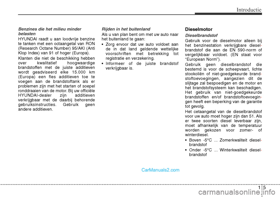 Hyundai Santa Fe 2017  Handleiding (in Dutch) 15
Introductie
Benzines die het milieu minderbelasten
HYUNDAI raadt u aan loodvrije benzine 
te tanken met een octaangetal van RON(Research Octane Number) 95/AKI (Anti
Klop Index) van 91 of hoger (Eur