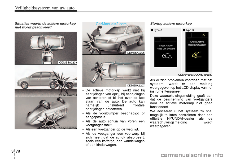 Hyundai Santa Fe 2017  Handleiding (in Dutch) Veiligheidssysteem van uw auto
78
3
Situaties waarin de actieve motorkap
niet wordt geactiveerd
• De actieve motorkap werkt niet bij aanrijdingen van opzij, bij aanrijdingen 
van achteren of bij het