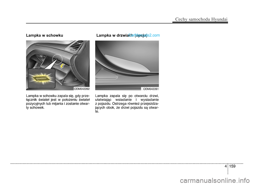Hyundai Santa Fe 2017  Instrukcja Obsługi (in Polish) 4 159
Cechy \famochodu Hyunda\b
Lampka w schowku    
Lampka w schowku zapala się, gdy prze-
łącznik  świateł  jest  w  położeniu  świateł
pozycyjnych lub mijania i zostanie otwar-
ty schowek