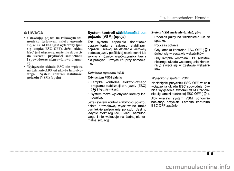 Hyundai Santa Fe 2017  Instrukcja Obsługi (in Polish) 5 61
Jazda \famochodem Hyunda\b  
]UWAGA
• Ustawiając  pojazd  na  rolkowym  sta\b
nowisku  testowym,  należy  upewnić
się, że układ ESC jest wyłączony (pali się  lampka  ESC  OFF).  Jeżel