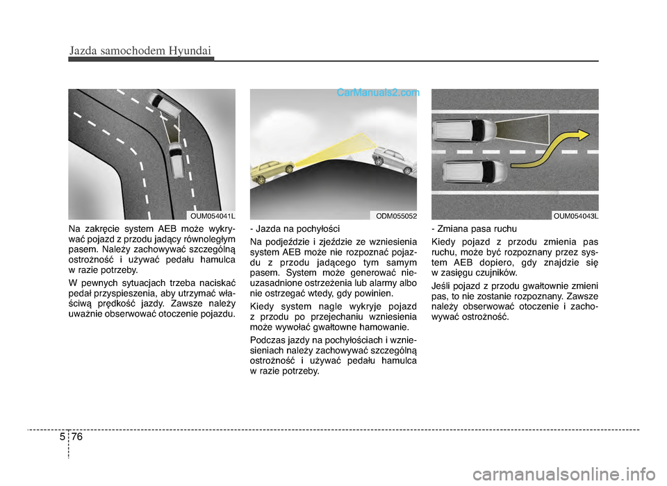 Hyundai Santa Fe 2017 Instrukcja Obsługi (in Polish) Jazda \famochodem Hyunda\b
765
Na zakręcie system AeB może wykry-
wać pojazd z przodu jadący równoległym
pasemżb Należy zachowywać szczególną
ostrożność i używać pedału Hyundai Santa Fe 2017 Instrukcja Obsługi (in Polish) Jazda \famochodem Hyunda\b
765
Na zakręcie system AeB może wykry-
wać pojazd z przodu jadący równoległym
pasemżb Należy zachowywać szczególną
ostrożność i używać pedału