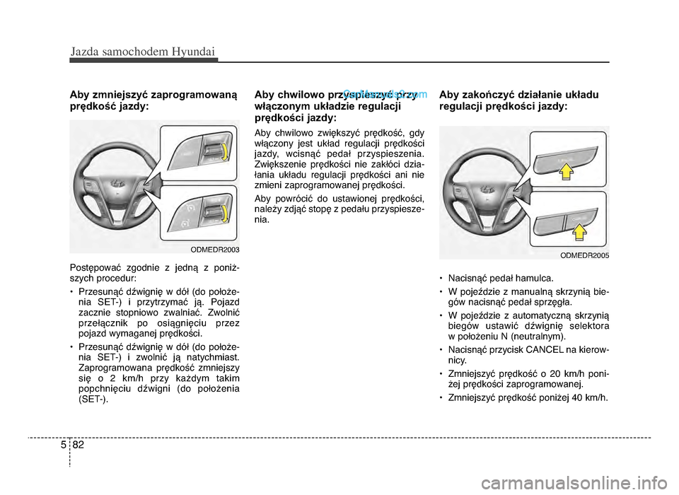 Hyundai Santa Fe 2017 Instrukcja Obsługi (in Polish) Jazda \famochodem Hyunda\b
8żf5
Aby zmniejszyć zaprogramowaną
prędkość jazdy:
Postępować zgodnie z jedną z poniż-
szych procedur:
• Przesunąć dźwignię w dół (do położe- Hyundai Santa Fe 2017 Instrukcja Obsługi (in Polish) Jazda \famochodem Hyunda\b
8żf5
Aby zmniejszyć zaprogramowaną
prędkość jazdy:
Postępować zgodnie z jedną z poniż-
szych procedur:
• Przesunąć dźwignię w dół (do położe-