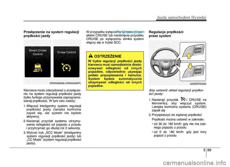 Hyundai Santa Fe 2017 Instrukcja Obsługi (in Polish) 5 89
Jazda \famochodem Hyunda\b
Przełączenie na system regulacji
prędkości jazdy
Kierowca może zdecydować o przełącze-
niu na system regulacji prędkości jazdy
(tylko funkcja utrzymywa Hyundai Santa Fe 2017 Instrukcja Obsługi (in Polish) 5 89
Jazda \famochodem Hyunda\b
Przełączenie na system regulacji
prędkości jazdy
Kierowca może zdecydować o przełącze-
niu na system regulacji prędkości jazdy
(tylko funkcja utrzymywa