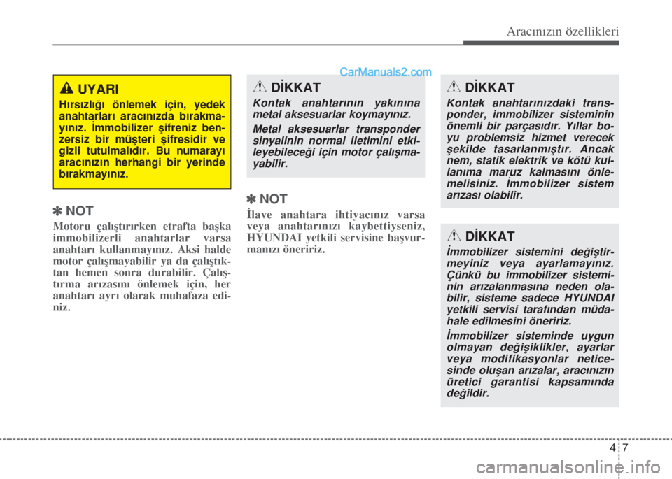 Hyundai Santa Fe 2017  Kullanım Kılavuzu (in Turkish) 47
Aracınızın özellikleri
]NOT
Motoru çalıştırırken etrafta başka
immobilizerli anahtarlar varsa
anahtarı kullanmayınız. Aksi halde
motor çalışmayabilir ya da çalıştık-
tan hemen s