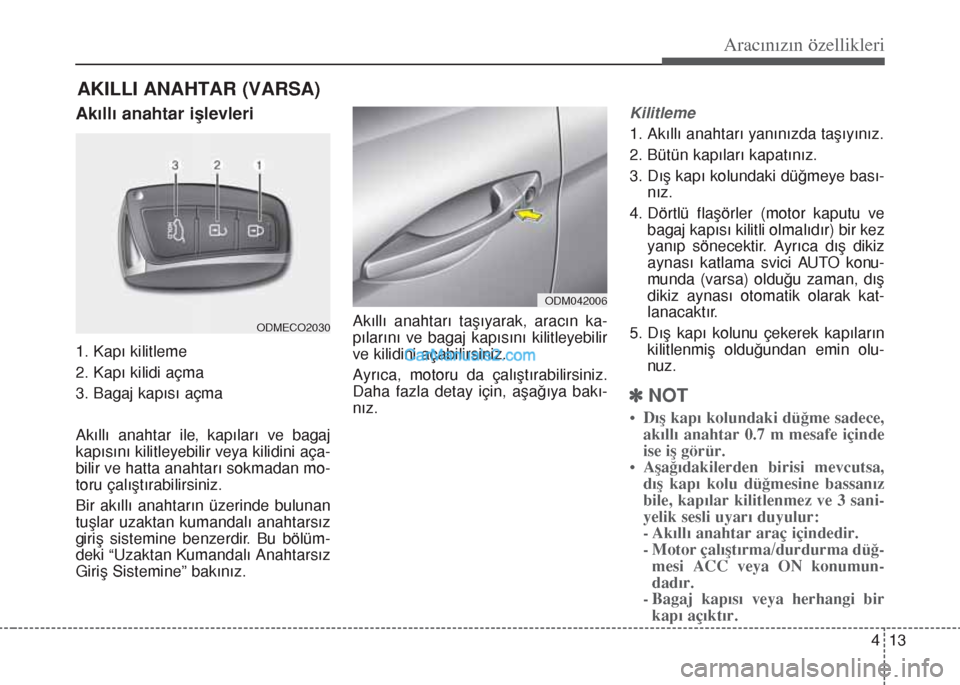 Hyundai Santa Fe 2017 Kullanım Kılavuzu (in Turkish) 413
Aracınızın özellikleri
Akıllı anahtar işlevleri
1. Kapı kilitleme
2. Kapı kilidi açma
3. Bagaj kapısı açma
Akıllı anahtar ile, kapıları ve bagaj
kapısını kilitleyebilir veya ki Hyundai Santa Fe 2017 Kullanım Kılavuzu (in Turkish) 413
Aracınızın özellikleri
Akıllı anahtar işlevleri
1. Kapı kilitleme
2. Kapı kilidi açma
3. Bagaj kapısı açma
Akıllı anahtar ile, kapıları ve bagaj
kapısını kilitleyebilir veya ki