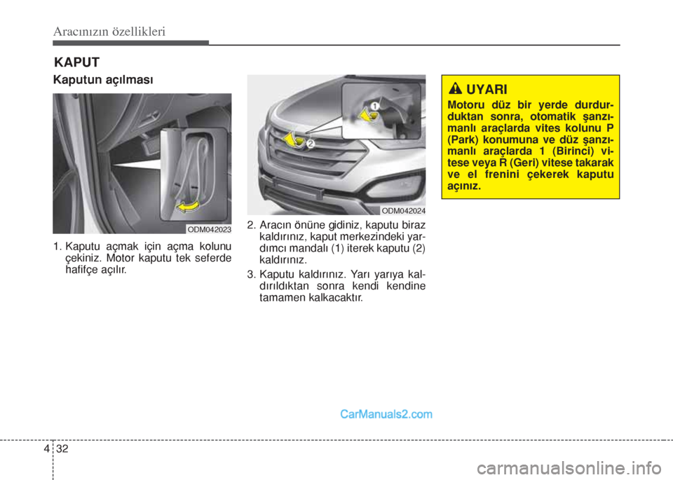 Hyundai Santa Fe 2017  Kullanım Kılavuzu (in Turkish) Aracınızın özellikleri
32 4
Kaputun açılması
1. Kaputu açmak için açma kolunu
çekiniz. Motor kaputu tek seferde
hafifçe açılır.2. Aracın önüne gidiniz, kaputu biraz
kaldırınız, ka