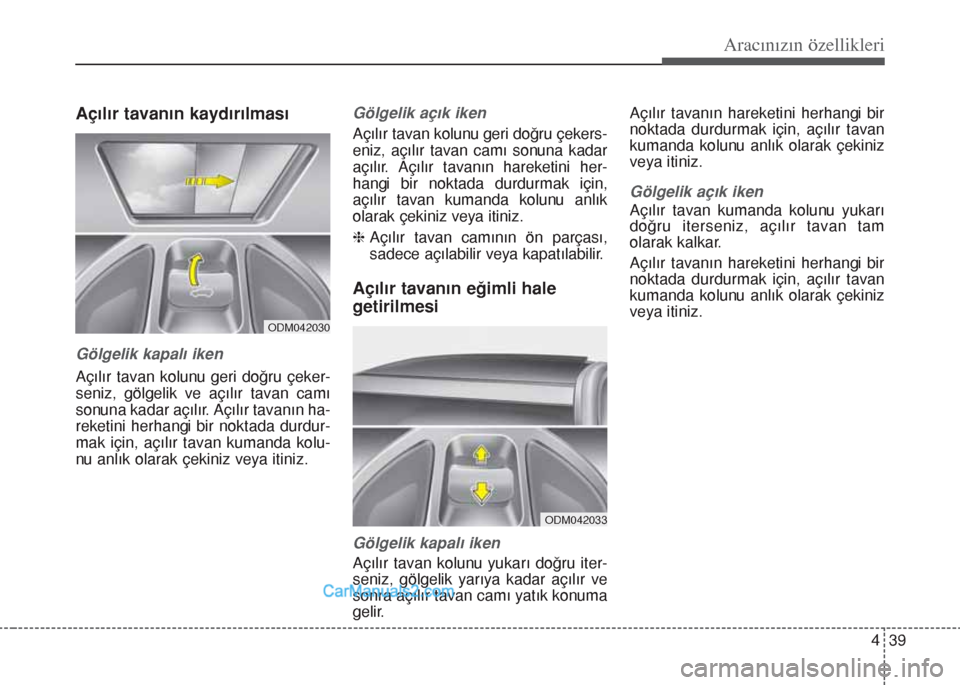 Hyundai Santa Fe 2017  Kullanım Kılavuzu (in Turkish) 439
Aracınızın özellikleri
Açılır tavanın kaydırılması
Gölgelik kapalı iken
Açılır tavan kolunu geri doğru çeker-
seniz, gölgelik ve açılır tavan camı
sonuna kadar açılır. A
