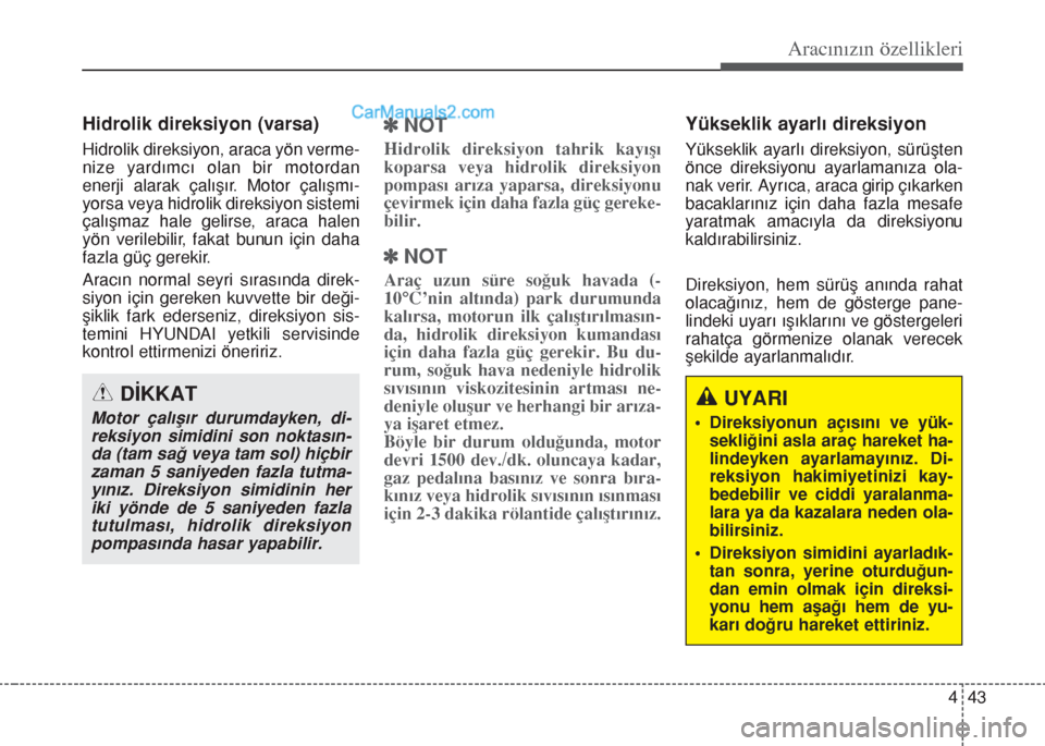 Hyundai Santa Fe 2017  Kullanım Kılavuzu (in Turkish) 443
Aracınızın özellikleri
Hidrolik direksiyon (varsa)
Hidrolik direksiyon, araca yön verme-
nize yardımcı olan bir motordan
enerji alarak çalışır. Motor çalışmı-
yorsa veya hidrolik di