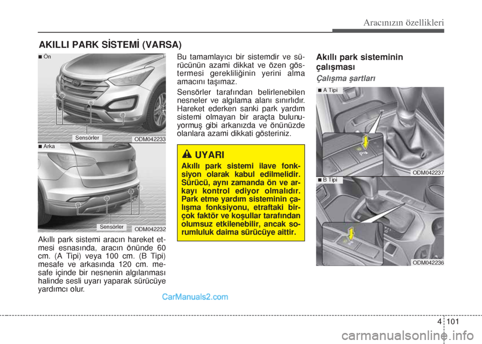 Hyundai Santa Fe 2017  Kullanım Kılavuzu (in Turkish) 4 101
Aracınızın özellikleri
AKILLI PARK SİSTEMİ (VARSA)
Akıllı park sistemi aracın hareket et-
mesi esnasında, aracın önünde 60
cm. (A Tipi) veya 100 cm. (B Tipi)
mesafe ve arkasında 12