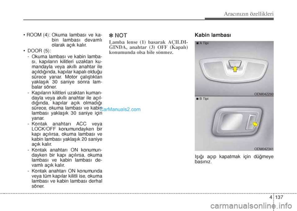Hyundai Santa Fe 2017 Kullanım Kılavuzu (in Turkish) 4 137
Aracınızın özellikleri
• ROOM (4): Okuma lambası ve ka-
bin lambası devamlı
olarak açık kalır.
• DOOR (5):
- Okuma lambası ve kabin lamba-
sı, kapıların kilitleri uzaktan ku-
m Hyundai Santa Fe 2017 Kullanım Kılavuzu (in Turkish) 4 137
Aracınızın özellikleri
• ROOM (4): Okuma lambası ve ka-
bin lambası devamlı
olarak açık kalır.
• DOOR (5):
- Okuma lambası ve kabin lamba-
sı, kapıların kilitleri uzaktan ku-
m