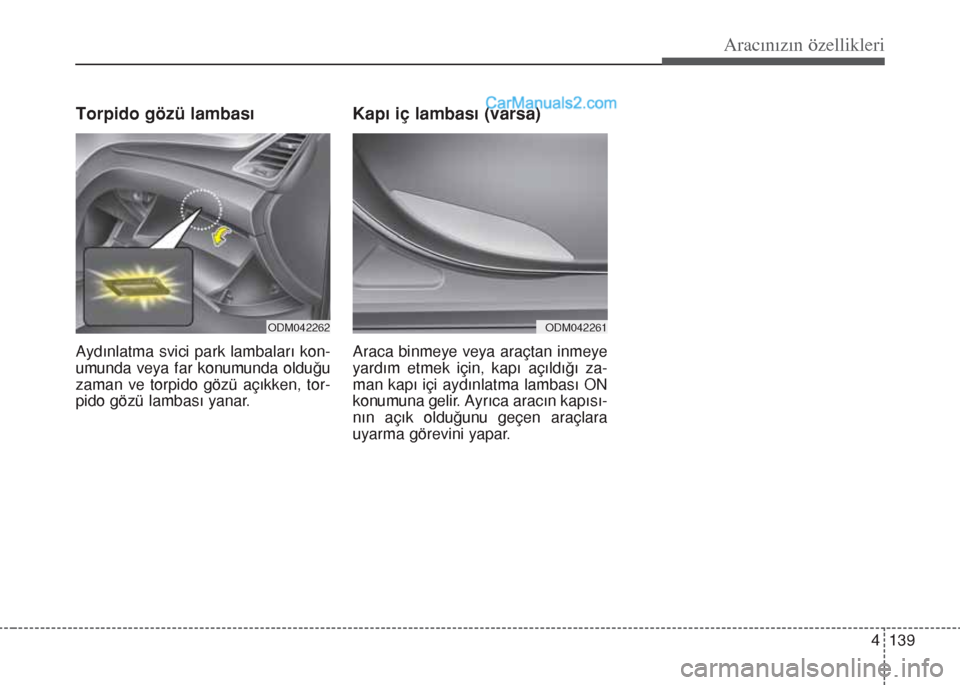 Hyundai Santa Fe 2017 Kullanım Kılavuzu (in Turkish) 4 139
Aracınızın özellikleri
Torpido gözü lambası
Aydınlatma svici park lambaları kon-
umunda veya far konumunda olduğu
zaman ve torpido gözü açıkken, tor-
pido gözü lambası yanar.
Ka Hyundai Santa Fe 2017 Kullanım Kılavuzu (in Turkish) 4 139
Aracınızın özellikleri
Torpido gözü lambası
Aydınlatma svici park lambaları kon-
umunda veya far konumunda olduğu
zaman ve torpido gözü açıkken, tor-
pido gözü lambası yanar.
Ka