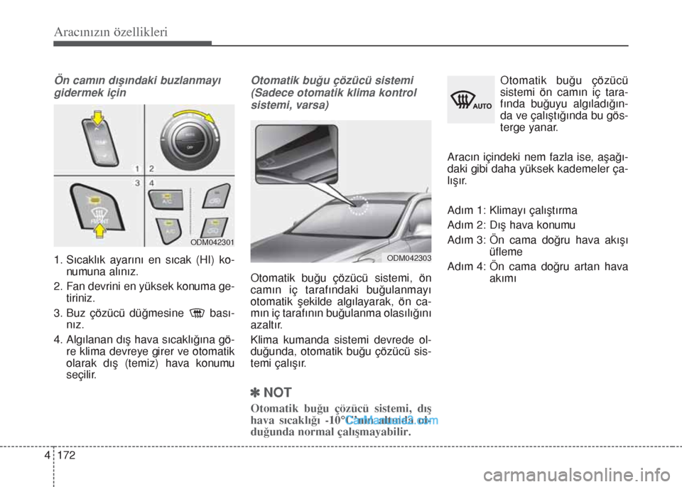 Hyundai Santa Fe 2017  Kullanım Kılavuzu (in Turkish) Aracınızın özellikleri
172 4
Ön camın dışındaki buzlanmayı
gidermek için
1. Sıcaklık ayarını en sıcak (HI) ko-
numuna alınız.
2. Fan devrini en yüksek konuma ge-
tiriniz.
3. Buz ç