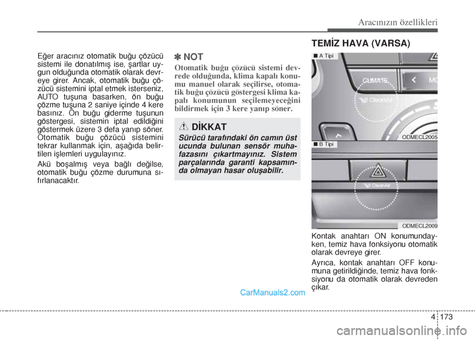 Hyundai Santa Fe 2017  Kullanım Kılavuzu (in Turkish) 4 173
Aracınızın özellikleri
Eğer aracınız otomatik buğu çözücü
sistemi ile donatılmış ise, şartlar uy-
gun olduğunda otomatik olarak devr-
eye girer. Ancak, otomatik buğu çö-
züc