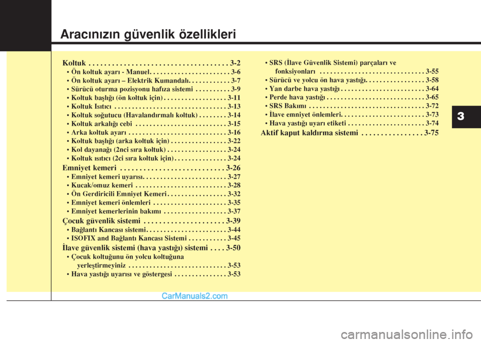 Hyundai Santa Fe 2017 Kullanım Kılavuzu (in Turkish) Aracınızın güvenlik özellikleri
Koltuk . . . . . . . . . . . . . . . . . . . . . . . . . . . . . . . . . . . . 3-2
• Ön koltuk ayarı - Manuel . . . . . . . . . . . . . . . . . . . . . . . 3-6 Hyundai Santa Fe 2017 Kullanım Kılavuzu (in Turkish) Aracınızın güvenlik özellikleri
Koltuk . . . . . . . . . . . . . . . . . . . . . . . . . . . . . . . . . . . . 3-2
• Ön koltuk ayarı - Manuel . . . . . . . . . . . . . . . . . . . . . . . 3-6