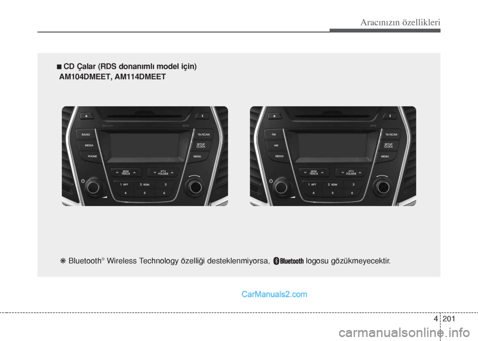Hyundai Santa Fe 2017 Kullanım Kılavuzu (in Turkish) 4 201
Aracınızın özellikleri
n CD Çalar (RDS donanımlı model için)
AM104DMEET, AM114DMEET
k Bluetooth
®Wireless Technology özelliği desteklenmiyorsa, logosu gözükmeyecektir. Hyundai Santa Fe 2017 Kullanım Kılavuzu (in Turkish) 4 201
Aracınızın özellikleri
n CD Çalar (RDS donanımlı model için)
AM104DMEET, AM114DMEET
k Bluetooth
®Wireless Technology özelliği desteklenmiyorsa, logosu gözükmeyecektir.