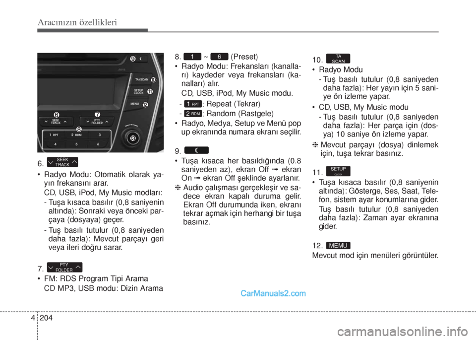Hyundai Santa Fe 2017  Kullanım Kılavuzu (in Turkish) 6. 
• Radyo Modu: Otomatik olarak ya-
yın frekansını arar.
CD, USB, iPod, My Music modları:
- Tuşa kısaca basılır (0,8 saniyenin
altında): Sonraki veya önceki par-
çaya (dosyaya) geçer.
