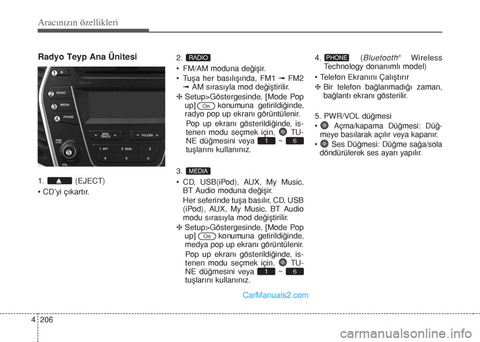 Hyundai Santa Fe 2017  Kullanım Kılavuzu (in Turkish) Aracınızın özellikleri
206 4
Radyo Teyp Ana Ünitesi
1. (EJECT)
• CD’yi çıkartır.2. 
• FM/AM moduna değişir.
• Tuşa her basılışında, FM1 ﬂFM2
ﬂAM sırasıyla mod değiştiril