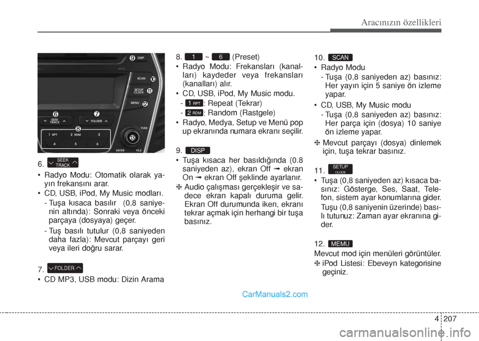 Hyundai Santa Fe 2017  Kullanım Kılavuzu (in Turkish) 4 207
Aracınızın özellikleri
6. 
• Radyo Modu: Otomatik olarak ya-
yın frekansını arar.
• CD, USB, iPod, My Music modları.
- Tuşa kısaca basılır  (0,8 saniye-
nin altında): Sonraki ve