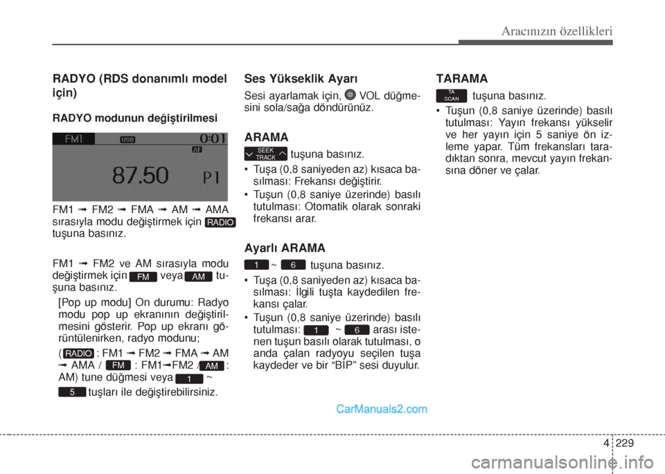 Hyundai Santa Fe 2017  Kullanım Kılavuzu (in Turkish) 4 229
Aracınızın özellikleri
RADYO (RDS donanımlı model
için)
RADYO modunun değiştirilmesi
FM1 ﬂFM2 ﬂFMA ﬂAM ﬂAMA
sırasıyla modu değiştirmek için
tuşuna basınız.
FM1 ﬂFM2 ve